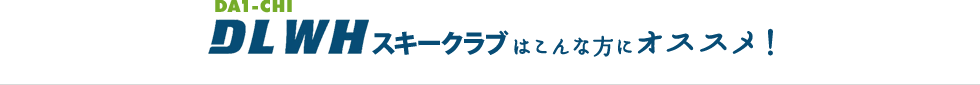 DLWHスキークラブはこんな方にオススメ！